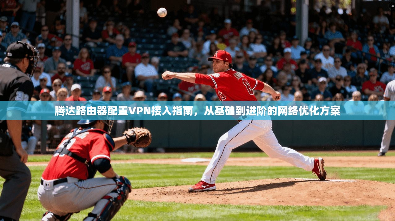 腾达路由器配置VPN接入指南，从基础到进阶的网络优化方案