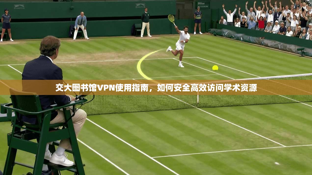 交大图书馆VPN使用指南，如何安全高效访问学术资源