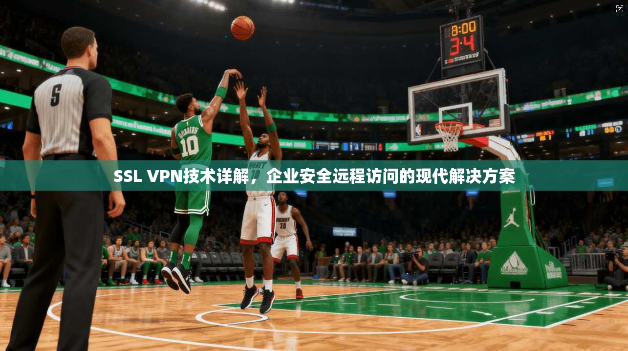 SSL VPN技术详解，企业安全远程访问的现代解决方案