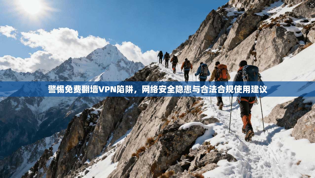 警惕免费翻墙VPN陷阱，网络安全隐患与合法合规使用建议