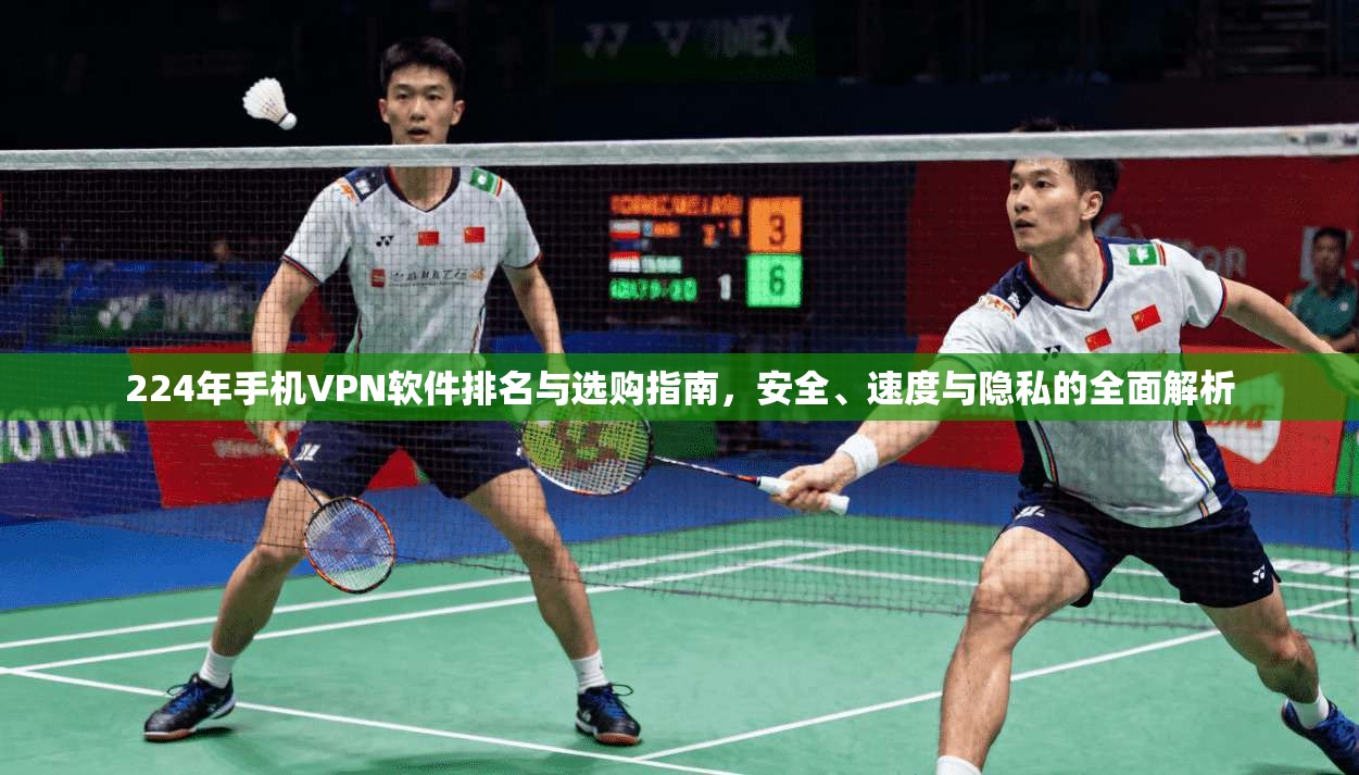224年手机VPN软件排名与选购指南，安全、速度与隐私的全面解析