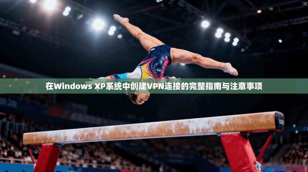 在Windows XP系统中创建VPN连接的完整指南与注意事项