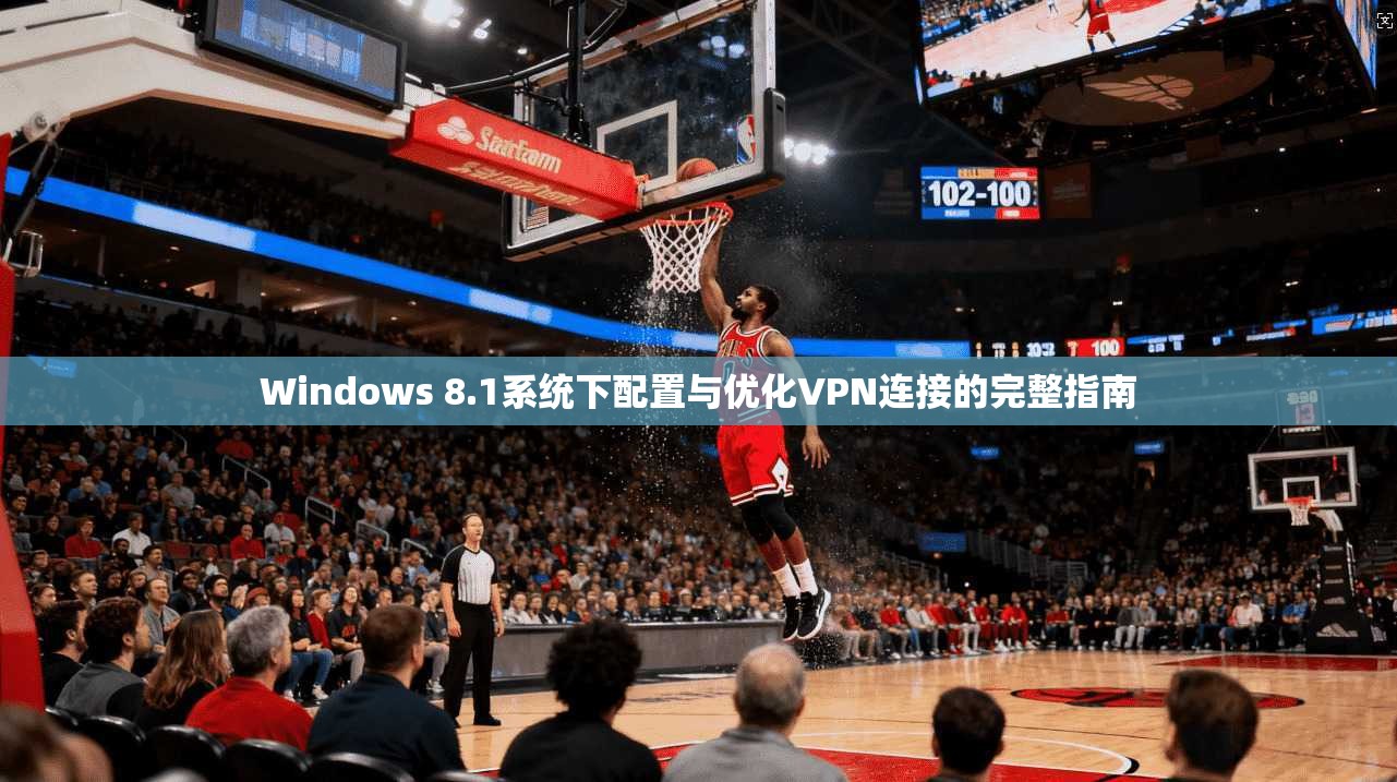 Windows 8.1系统下配置与优化VPN连接的完整指南