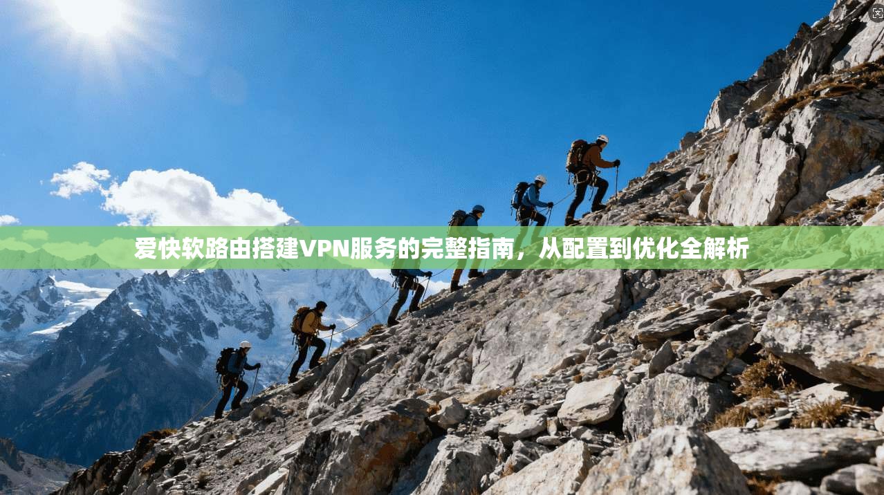 爱快软路由搭建VPN服务的完整指南，从配置到优化全解析
