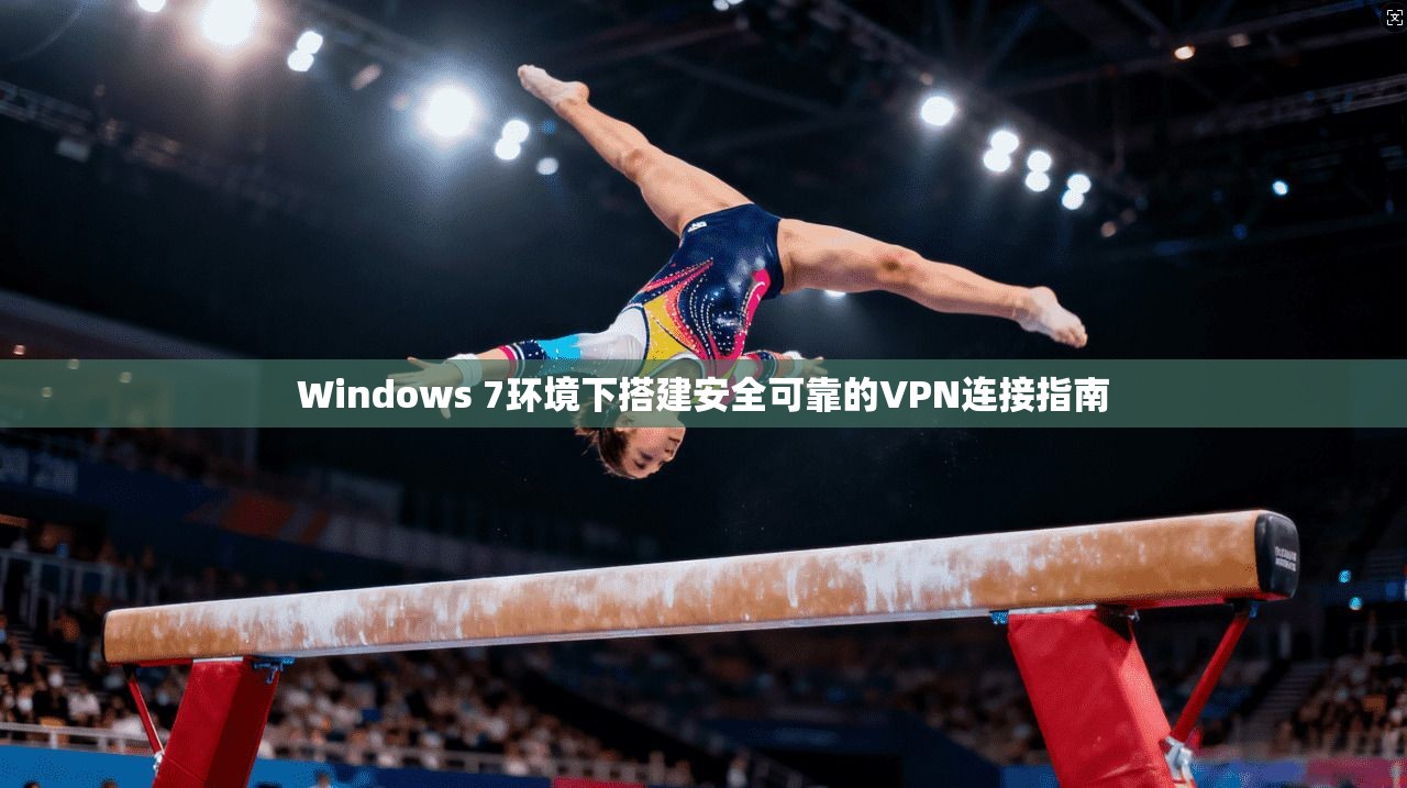 Windows 7环境下搭建安全可靠的VPN连接指南