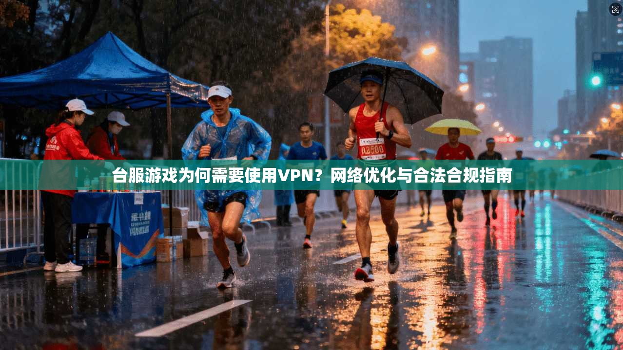 台服游戏为何需要使用VPN？网络优化与合法合规指南