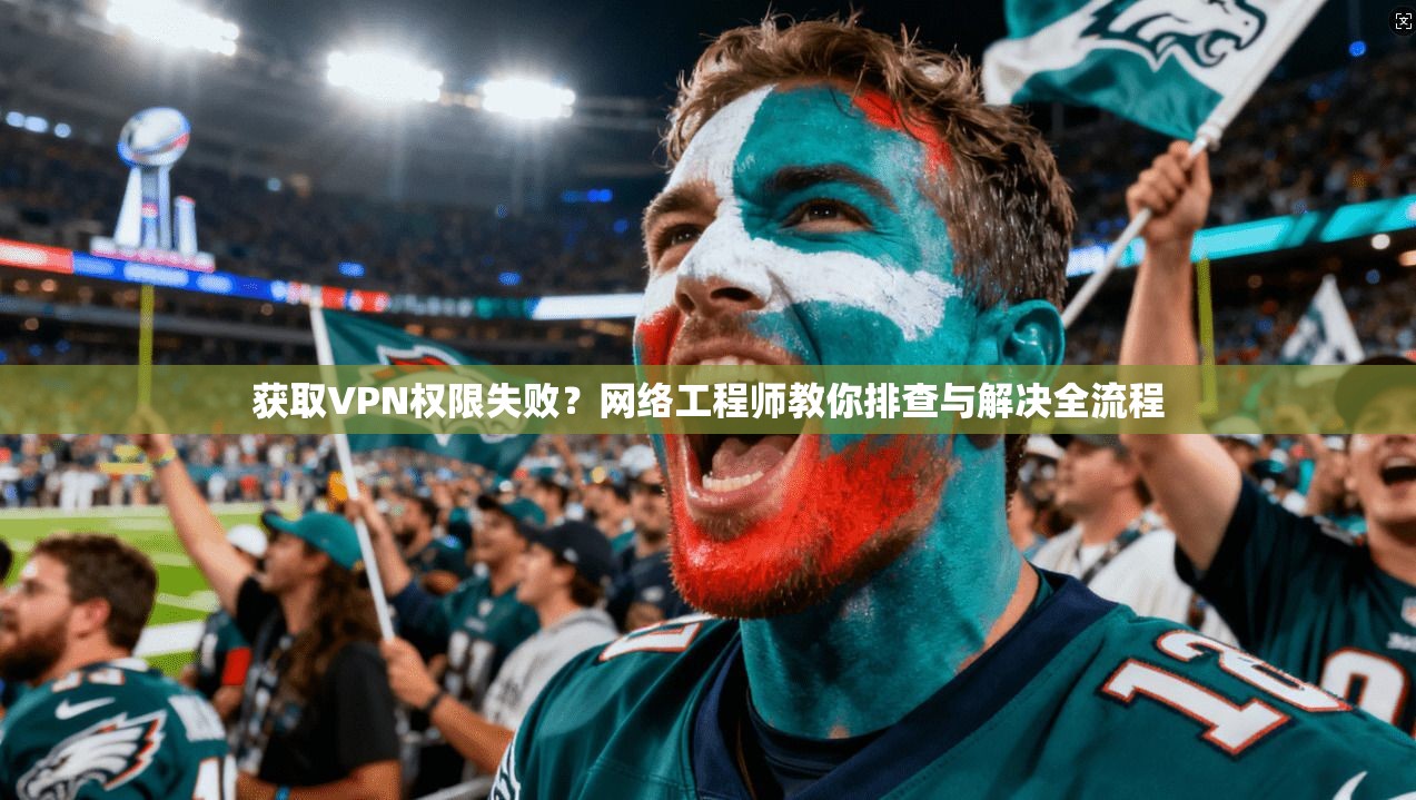 获取VPN权限失败？网络工程师教你排查与解决全流程