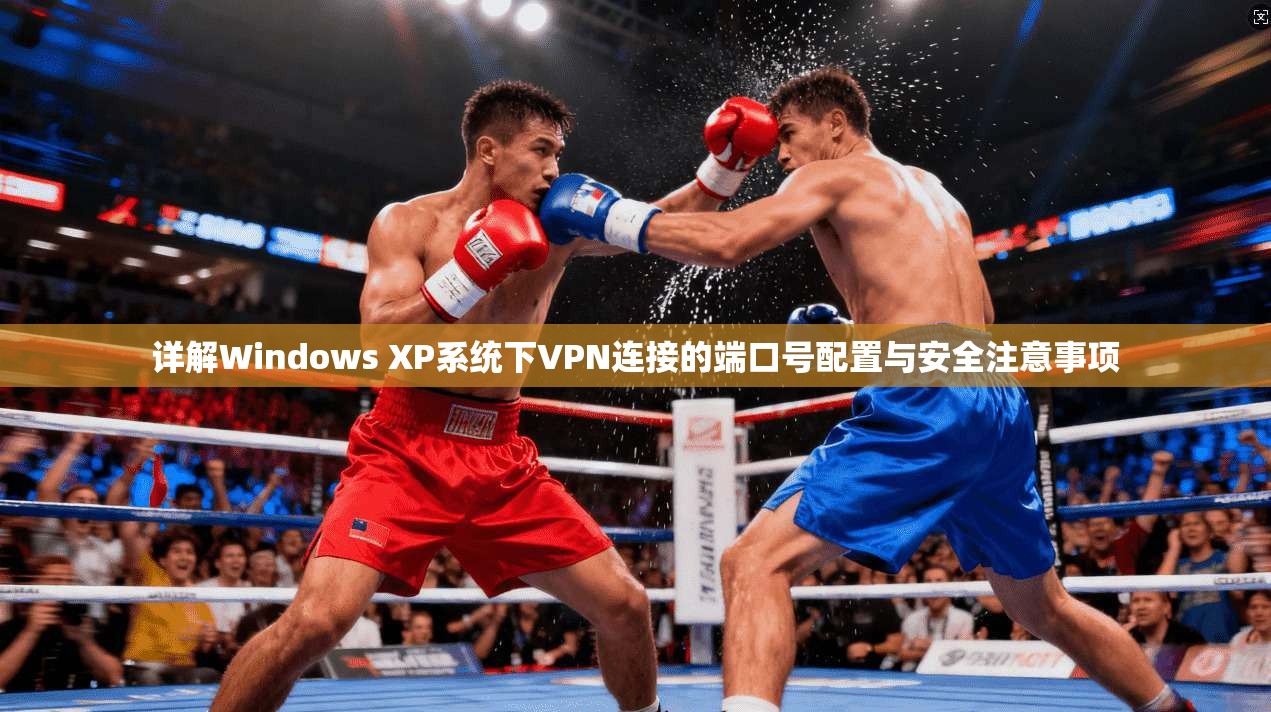 详解Windows XP系统下VPN连接的端口号配置与安全注意事项