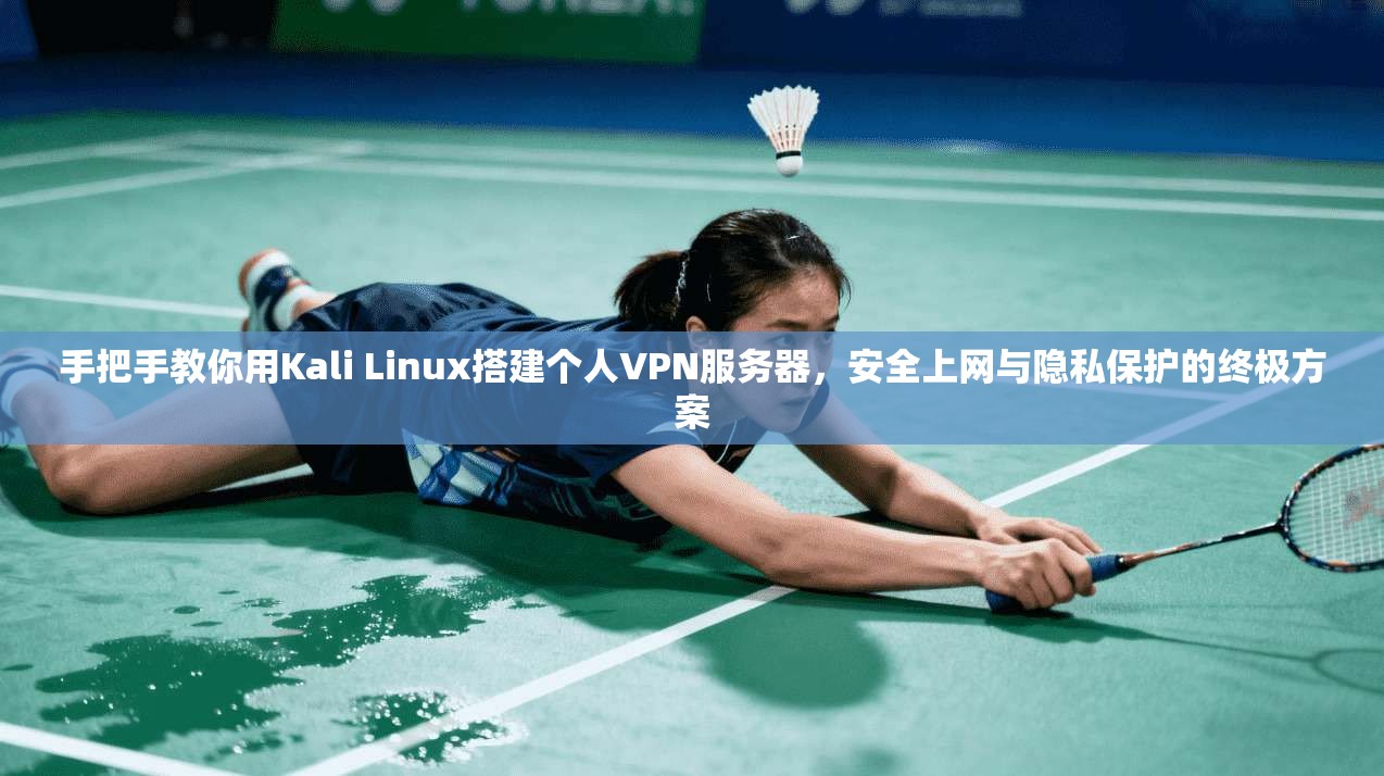 手把手教你用Kali Linux搭建个人VPN服务器，安全上网与隐私保护的终极方案