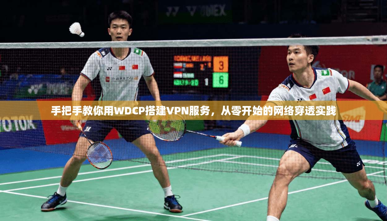 手把手教你用WDCP搭建VPN服务，从零开始的网络穿透实践