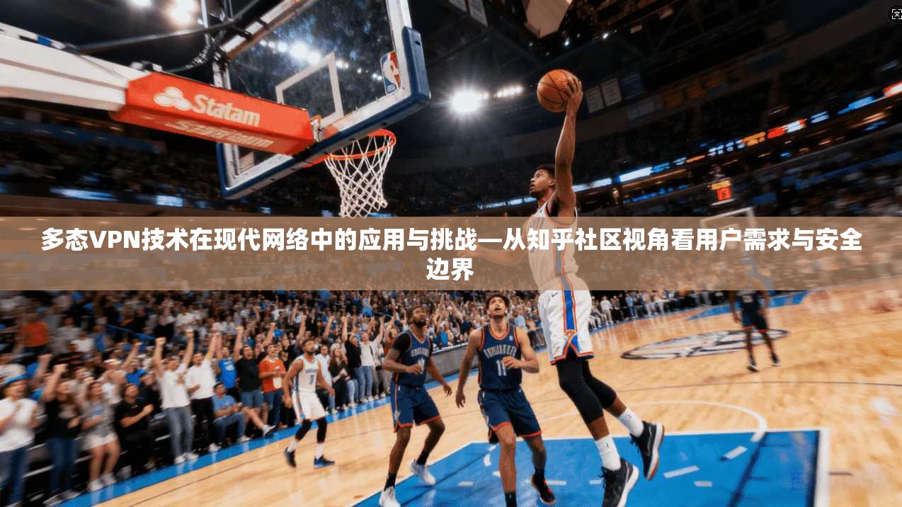 多态VPN技术在现代网络中的应用与挑战—从知乎社区视角看用户需求与安全边界