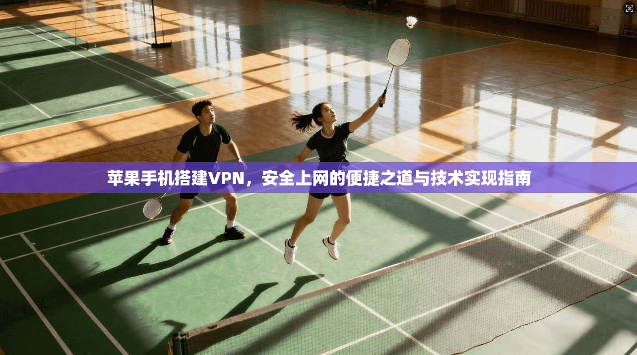 苹果手机搭建VPN，安全上网的便捷之道与技术实现指南