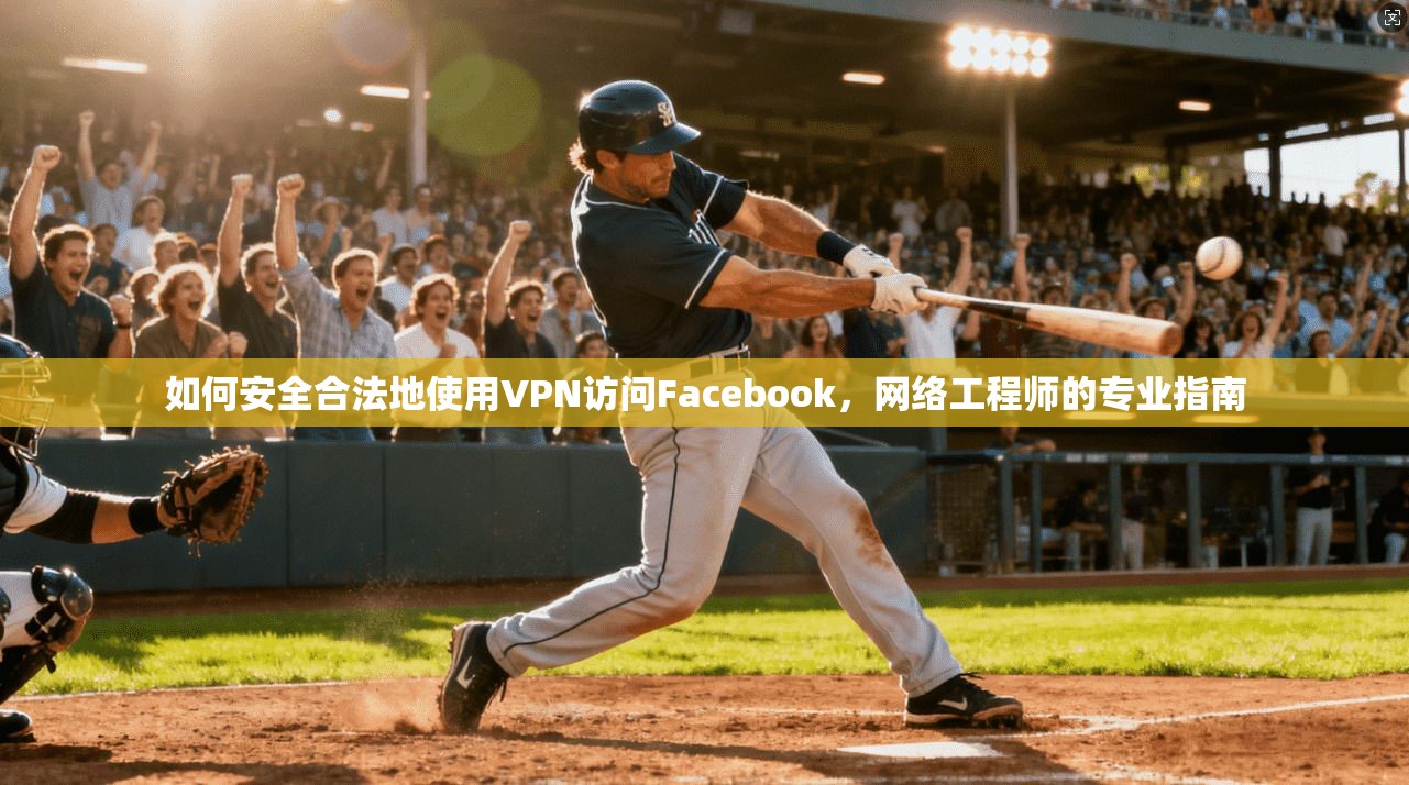 如何安全合法地使用VPN访问Facebook，网络工程师的专业指南
