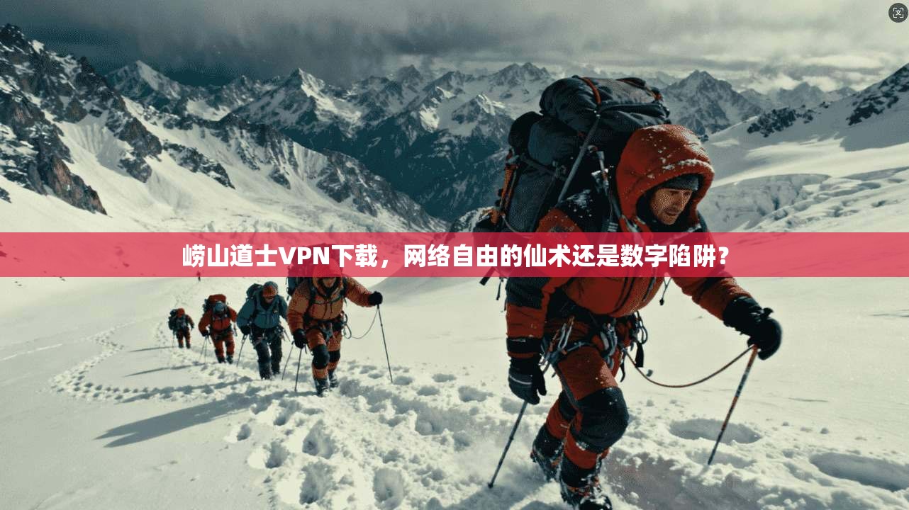 崂山道士VPN下载，网络自由的仙术还是数字陷阱？