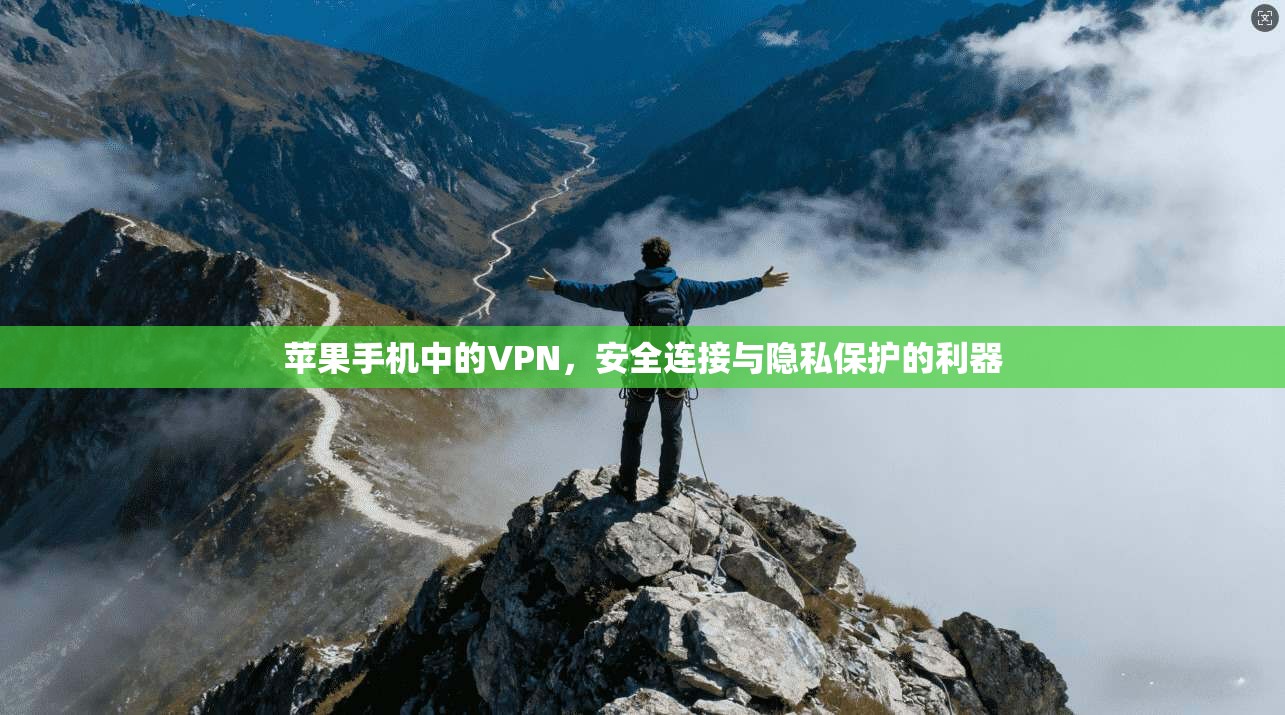 苹果手机中的VPN，安全连接与隐私保护的利器