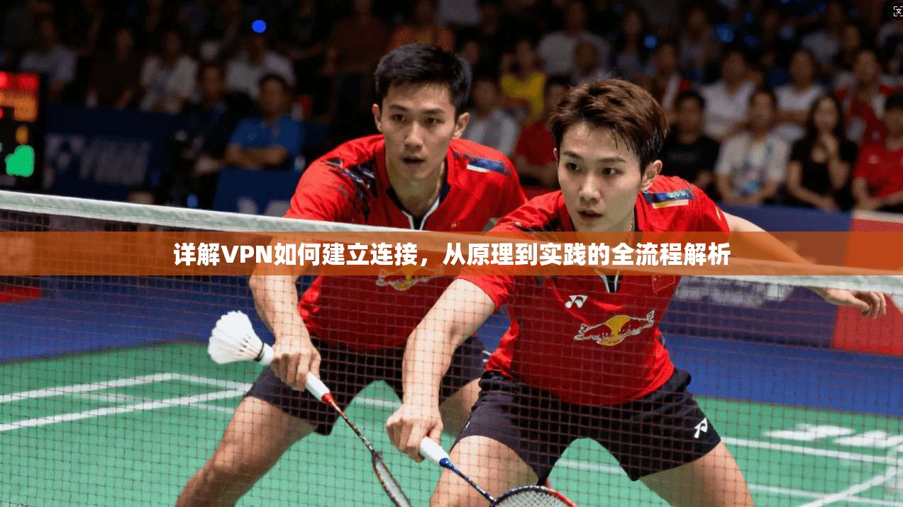 详解VPN如何建立连接，从原理到实践的全流程解析