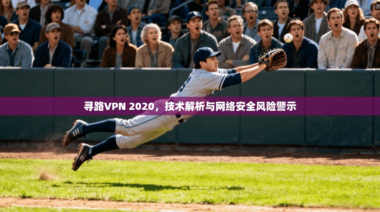 寻路VPN 2020，技术解析与网络安全风险警示