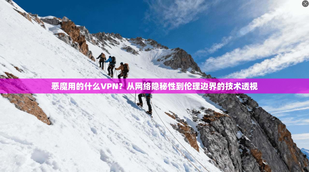 恶魔用的什么VPN？从网络隐秘性到伦理边界的技术透视