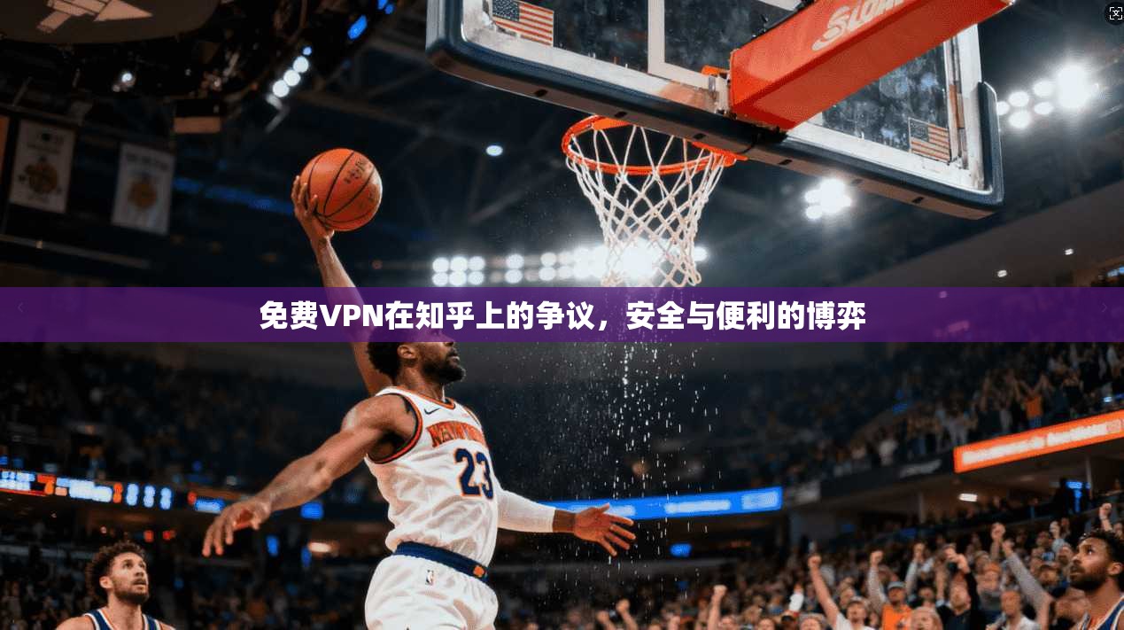 免费VPN在知乎上的争议，安全与便利的博弈