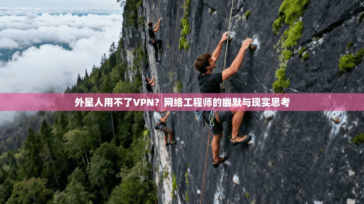 外星人用不了VPN？网络工程师的幽默与现实思考