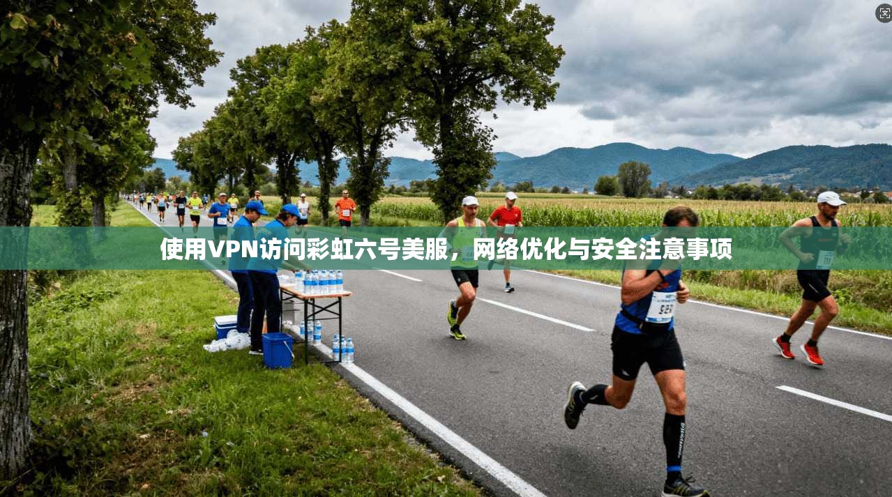 使用VPN访问彩虹六号美服，网络优化与安全注意事项