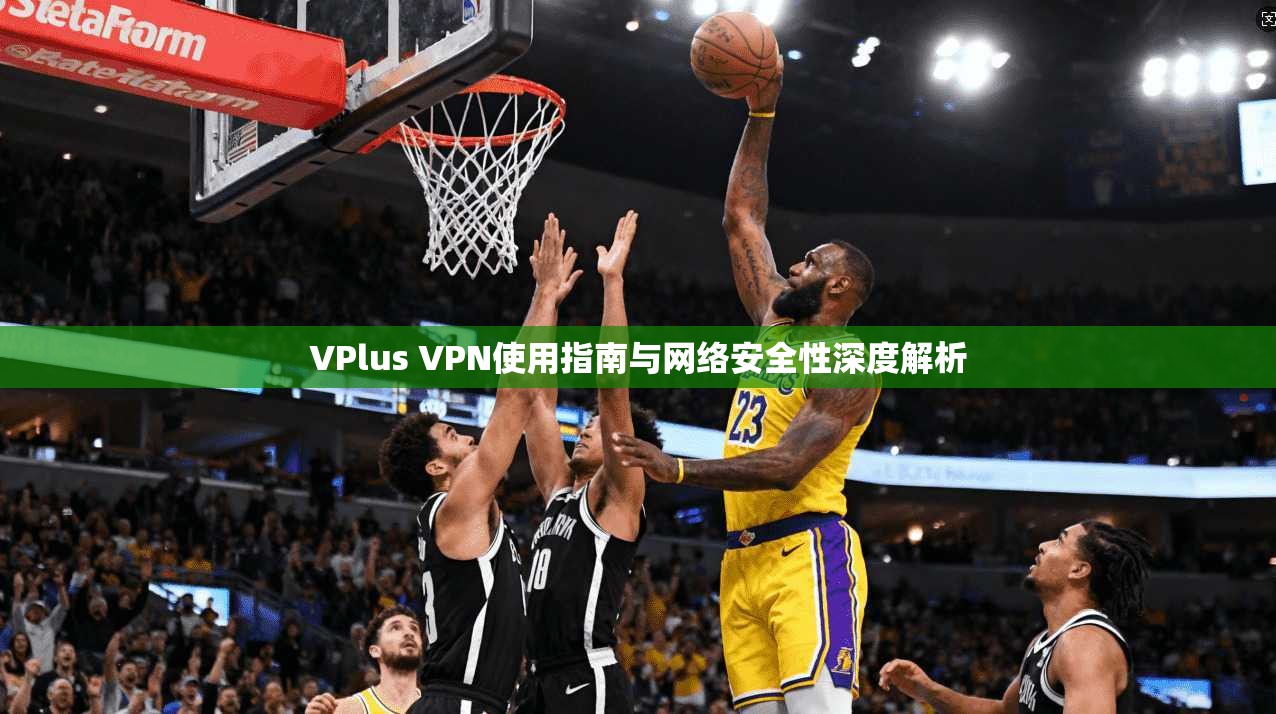 VPlus VPN使用指南与网络安全性深度解析