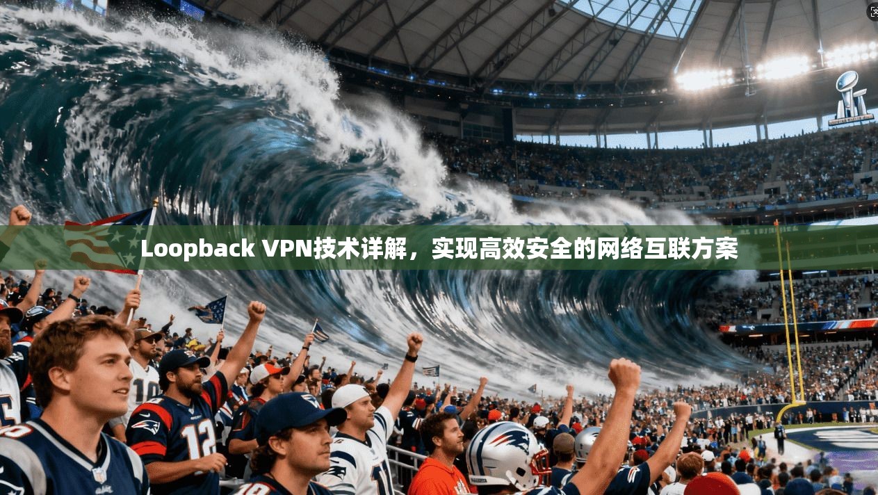 Loopback VPN技术详解，实现高效安全的网络互联方案