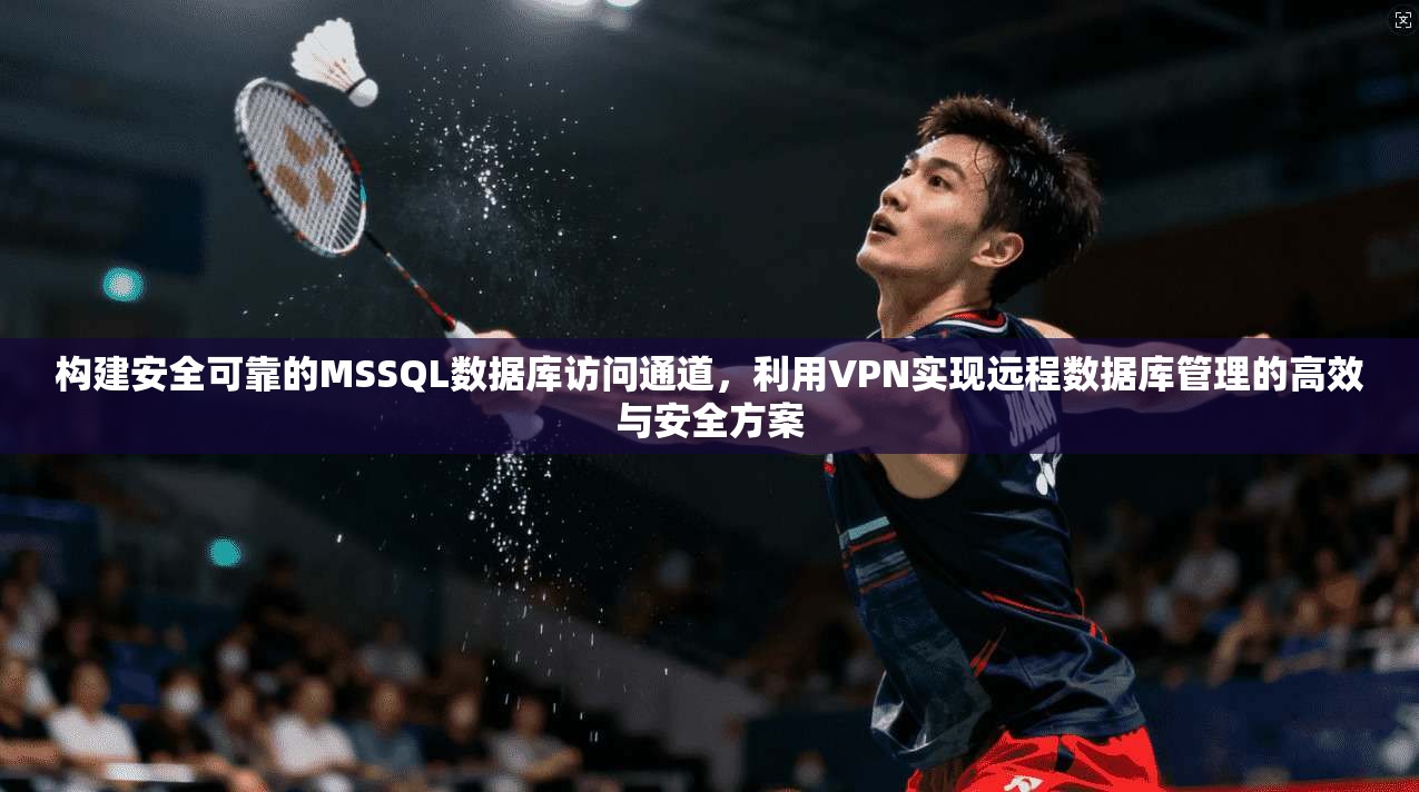 构建安全可靠的MSSQL数据库访问通道，利用VPN实现远程数据库管理的高效与安全方案