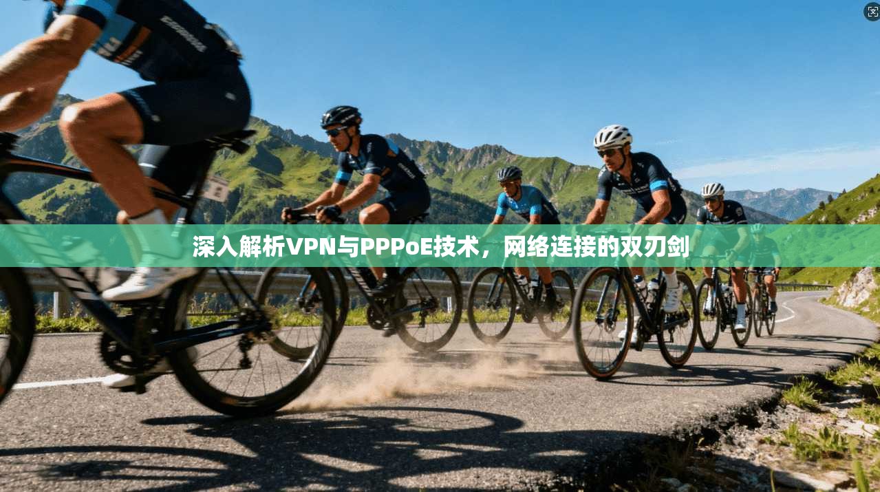 深入解析VPN与PPPoE技术，网络连接的双刃剑
