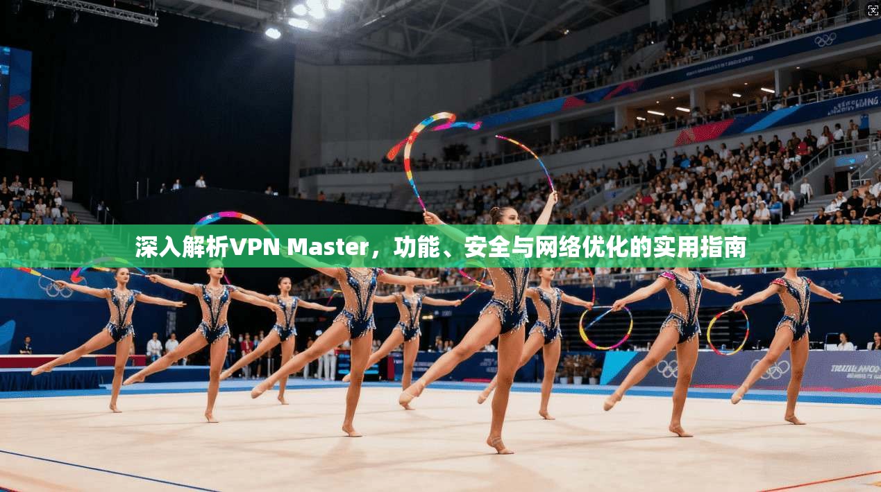 深入解析VPN Master，功能、安全与网络优化的实用指南