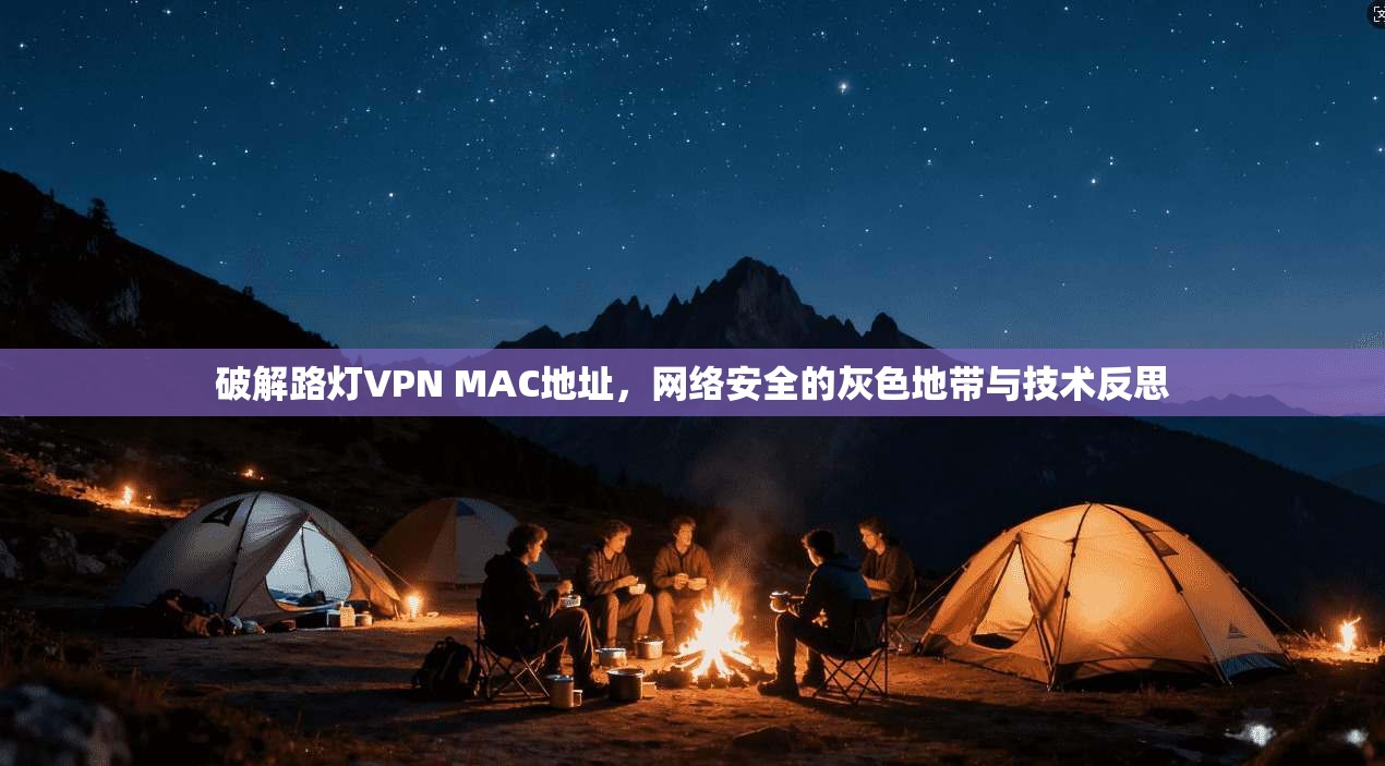 破解路灯VPN MAC地址，网络安全的灰色地带与技术反思