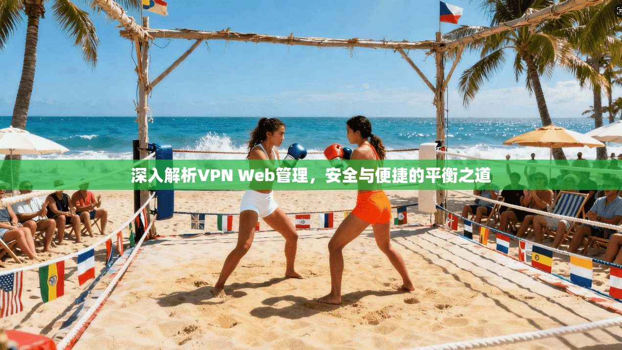 深入解析VPN Web管理，安全与便捷的平衡之道