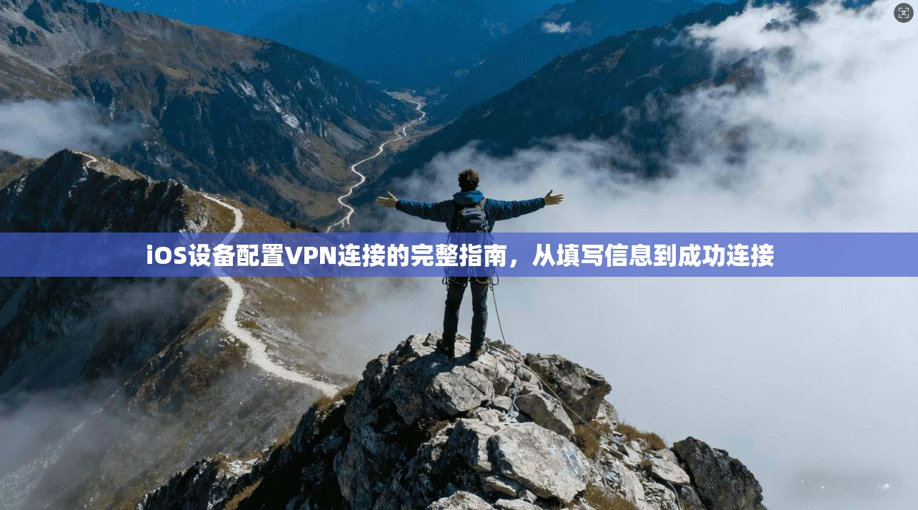 iOS设备配置VPN连接的完整指南，从填写信息到成功连接