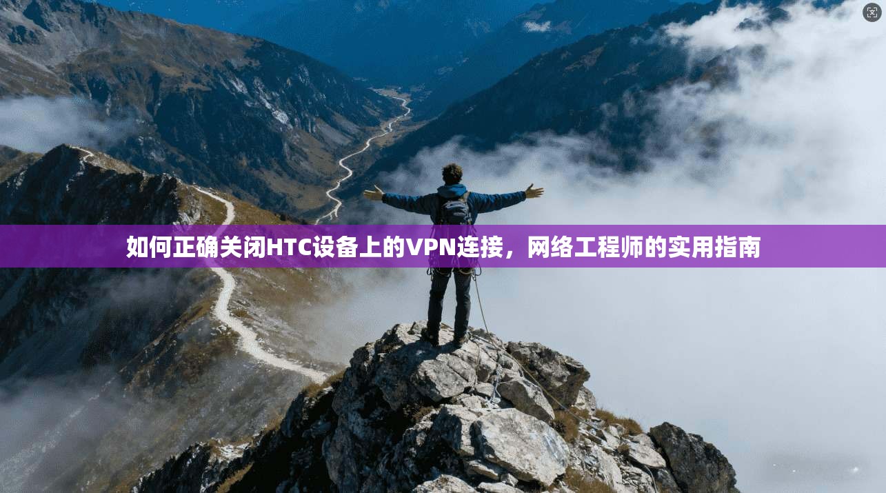 如何正确关闭HTC设备上的VPN连接，网络工程师的实用指南