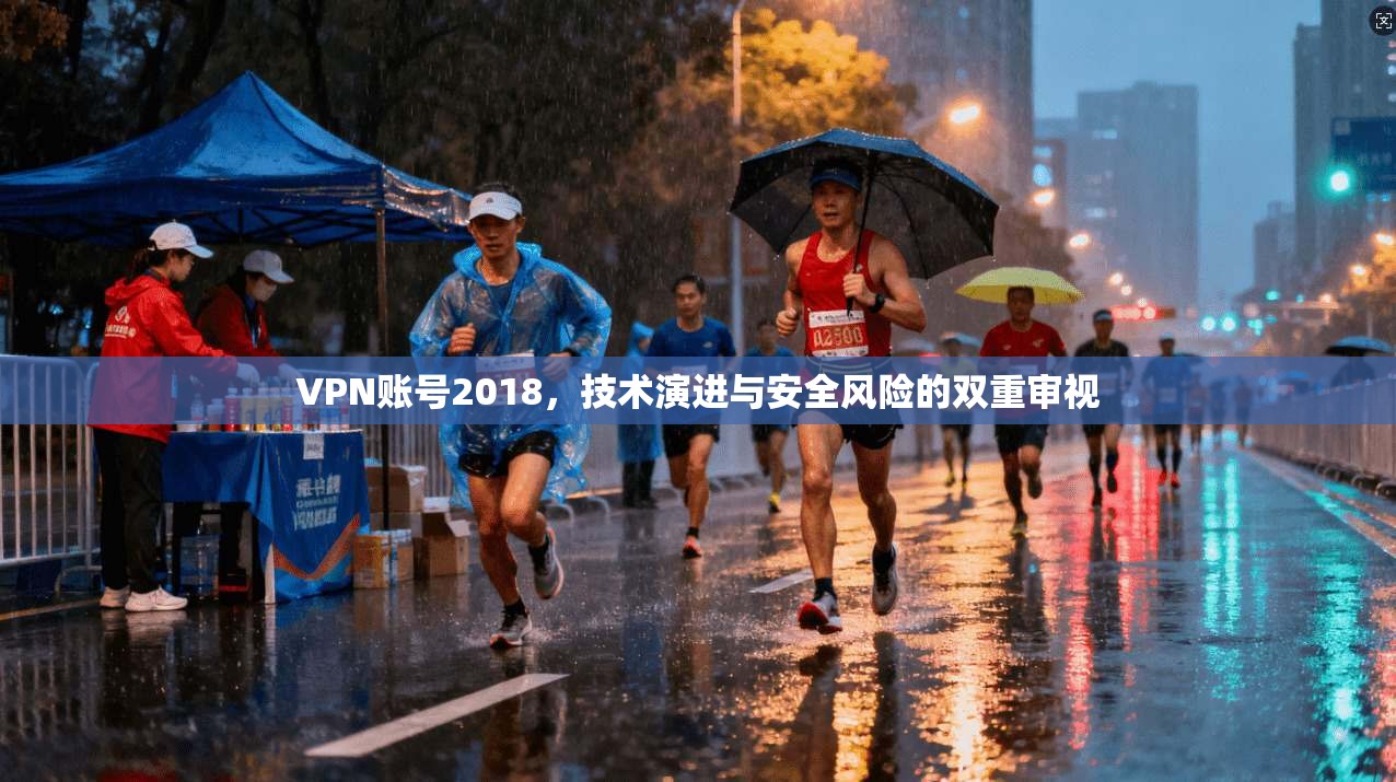 VPN账号2018，技术演进与安全风险的双重审视