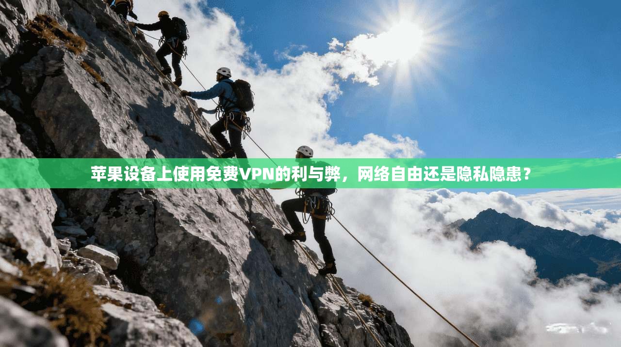 苹果设备上使用免费VPN的利与弊，网络自由还是隐私隐患？