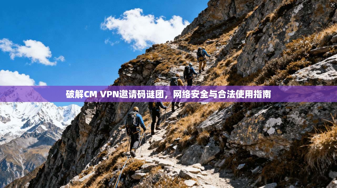破解CM VPN邀请码谜团，网络安全与合法使用指南