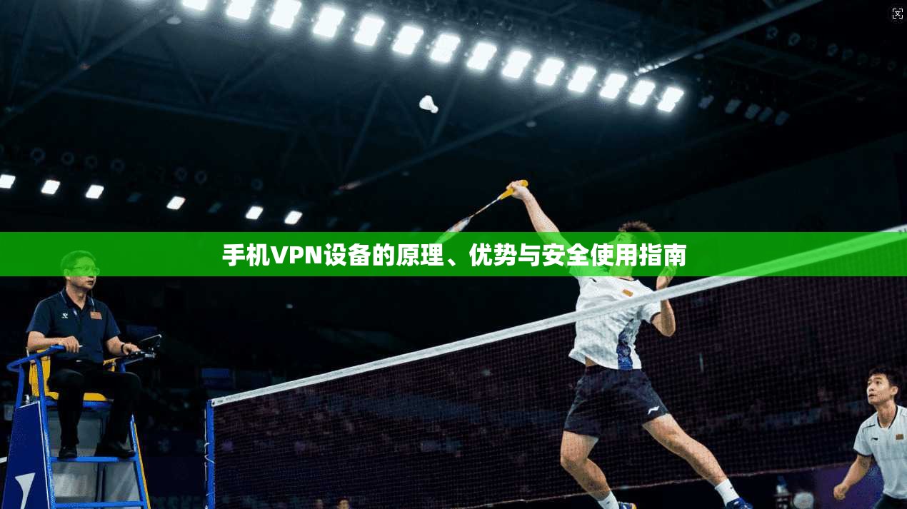手机VPN设备的原理、优势与安全使用指南