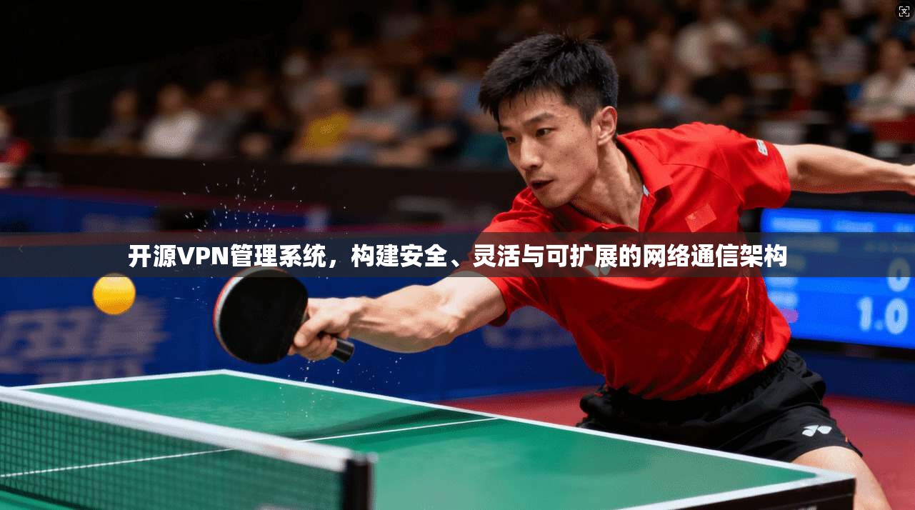 开源VPN管理系统，构建安全、灵活与可扩展的网络通信架构