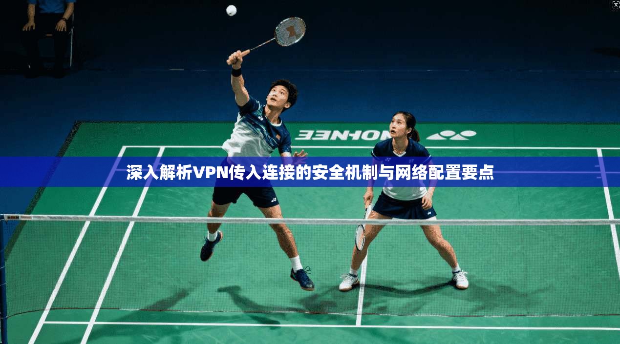 深入解析VPN传入连接的安全机制与网络配置要点