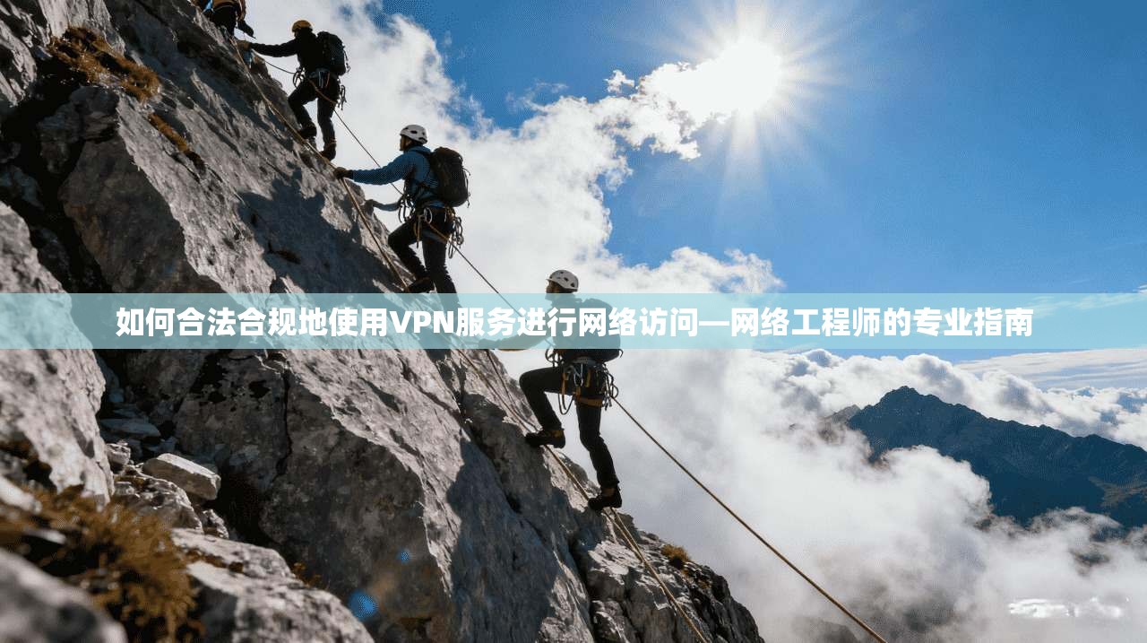 如何合法合规地使用VPN服务进行网络访问—网络工程师的专业指南
