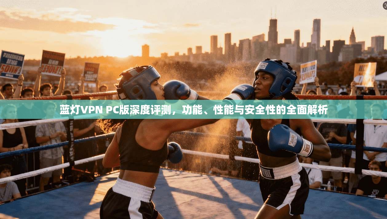 蓝灯VPN PC版深度评测，功能、性能与安全性的全面解析