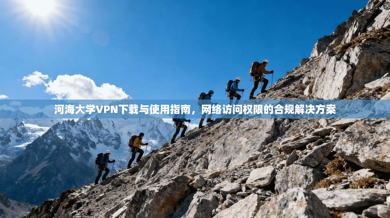 河海大学VPN下载与使用指南，网络访问权限的合规解决方案