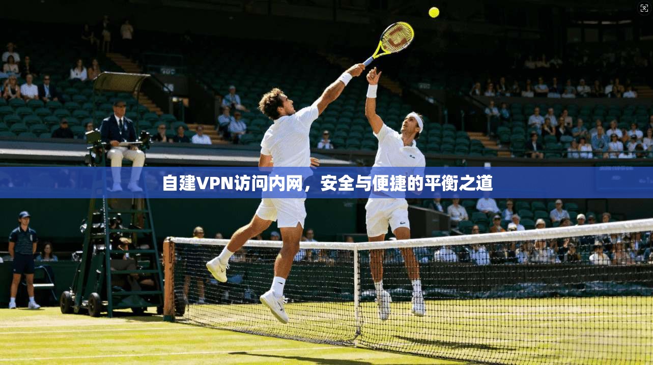 自建VPN访问内网，安全与便捷的平衡之道