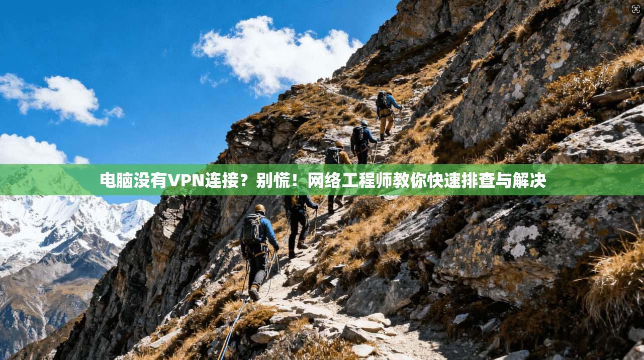 电脑没有VPN连接？别慌！网络工程师教你快速排查与解决
