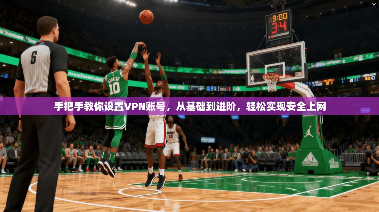 手把手教你设置VPN账号，从基础到进阶，轻松实现安全上网