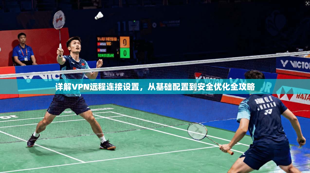 详解VPN远程连接设置，从基础配置到安全优化全攻略