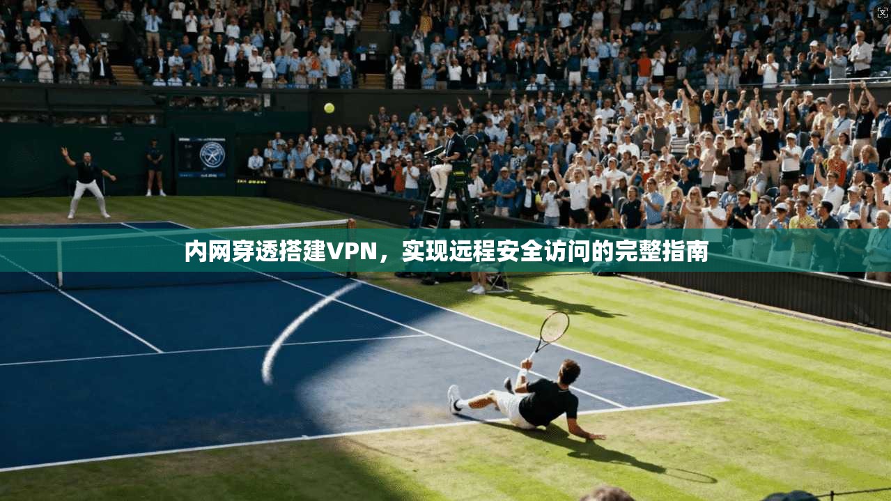 内网穿透搭建VPN，实现远程安全访问的完整指南