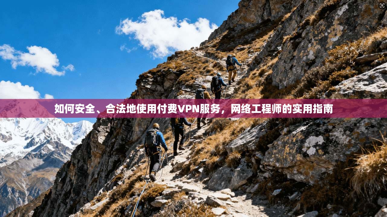如何安全、合法地使用付费VPN服务，网络工程师的实用指南