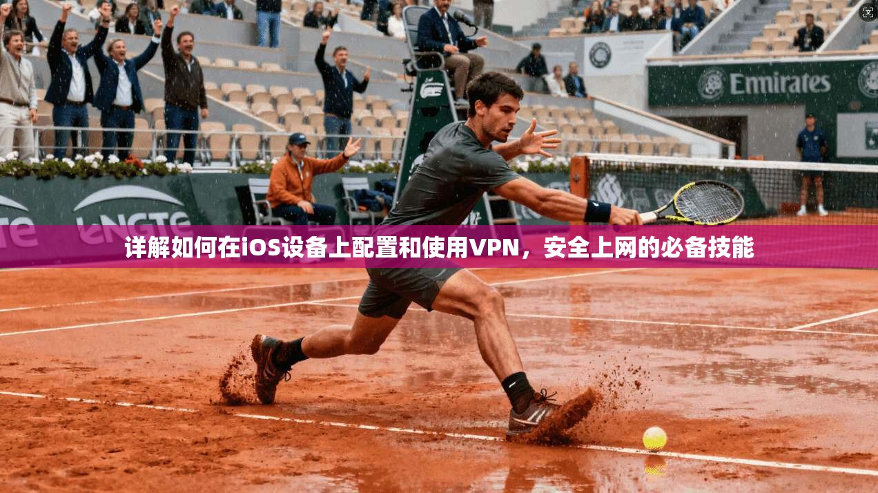 详解如何在iOS设备上配置和使用VPN，安全上网的必备技能
